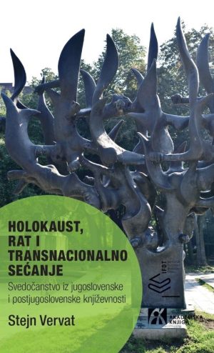 HOLOKAUST, RAT I TRANSNACIONALNO SEĆANJE  Svedočanstvo iz jugoslovenske i postjugoslovenske književnosti